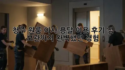 청주 원룸 이사, 용달 이용 후기: 짐 보관까지 완벽했던 경험!