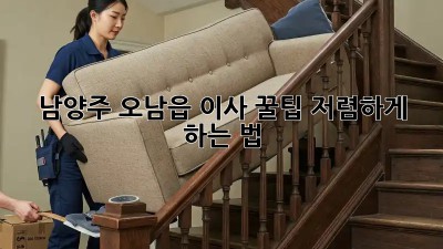 남양주 오남읍 이사 꿀팁🍯 저렴하게 하는 법!