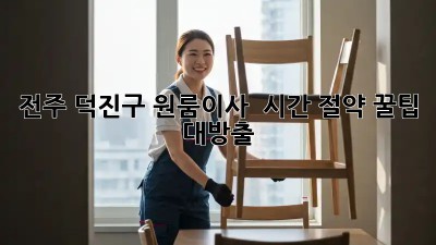 전주 덕진구 원룸이사, ⏰ 시간 절약 꿀팁 대방출! 🚀